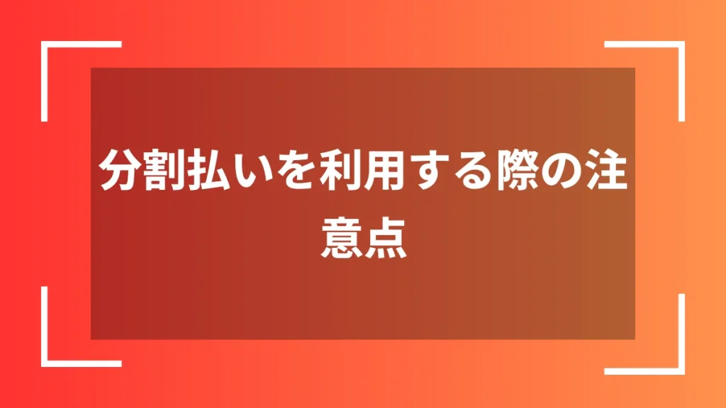 分割払いを利用する際の注意点