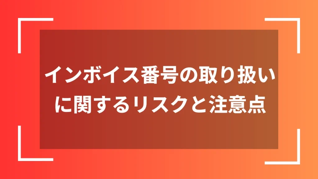 インボイス番号の取り扱いに関するリスクと注意点