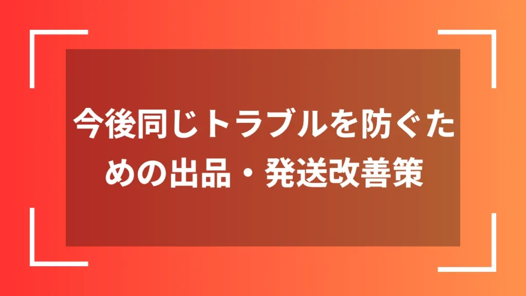 今後同じトラブルを防ぐための出品・発送改善策