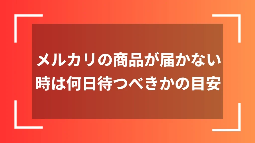 メルカリの商品が届かない時は何日待つべきかの目安