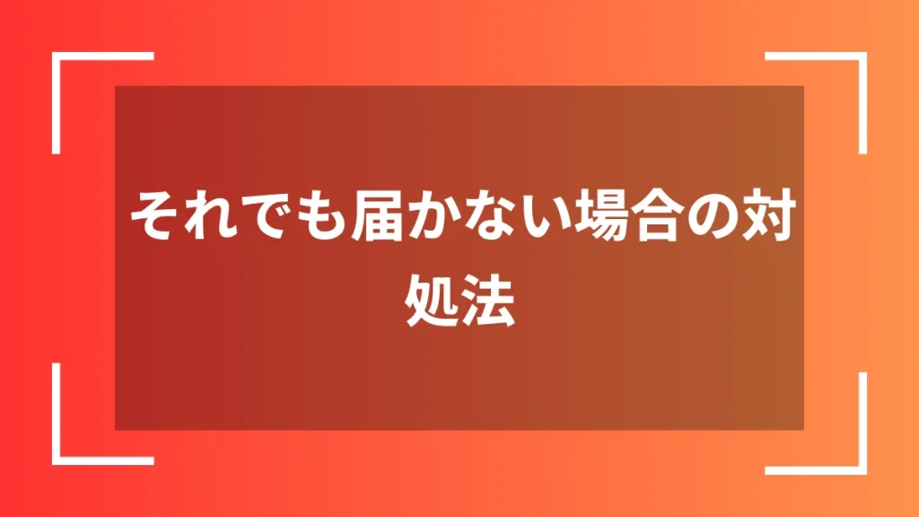 それでも届かない場合の対処法