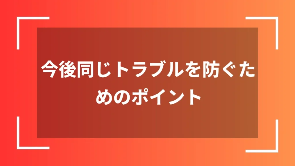 今後同じトラブルを防ぐためのポイント