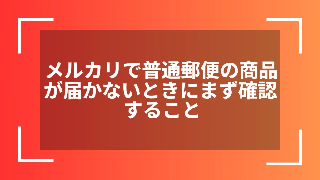 メルカリで普通郵便の商品が届かないときにまず確認すること