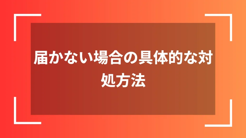 届かない場合の具体的な対処方法