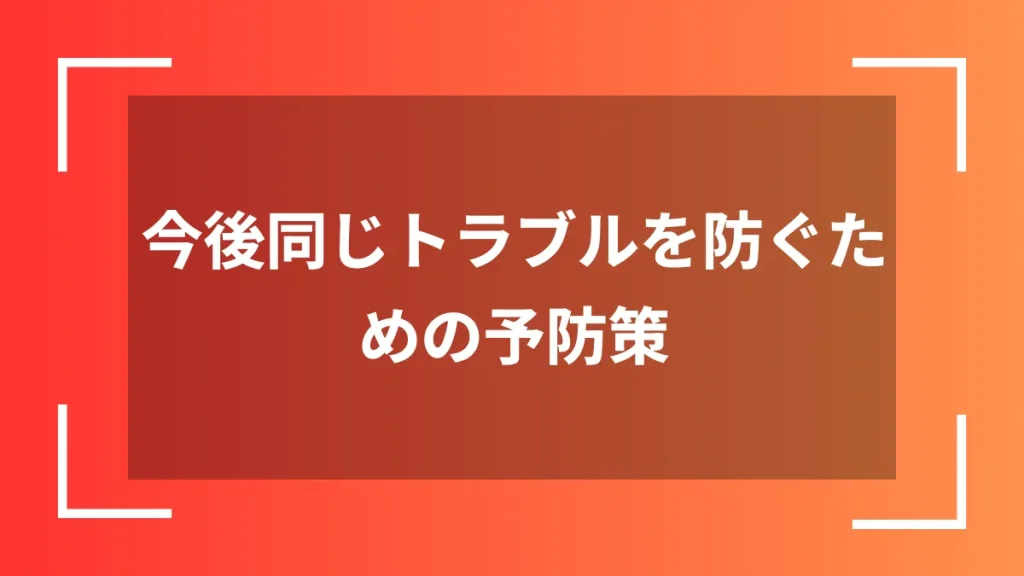 今後同じトラブルを防ぐための予防策