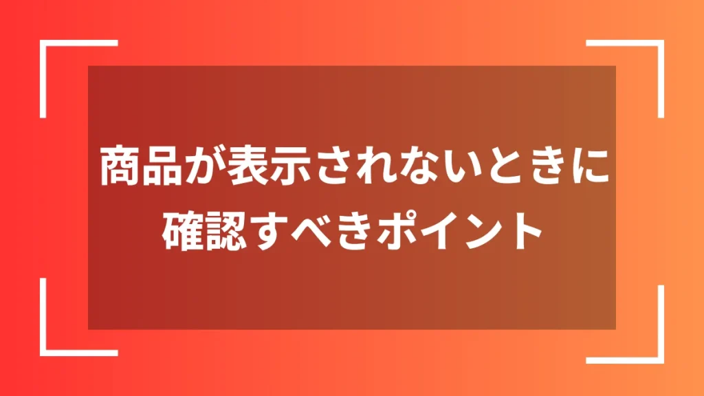 商品が表示されないときに確認すべきポイント