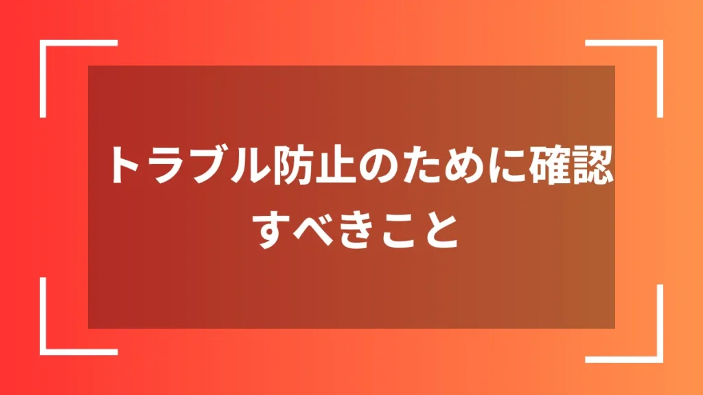 トラブル防止のために確認すべきこと