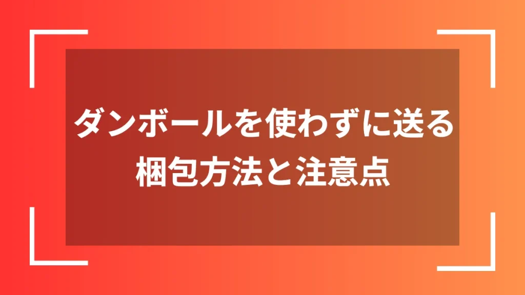 ダンボールを使わずに送る梱包方法と注意点