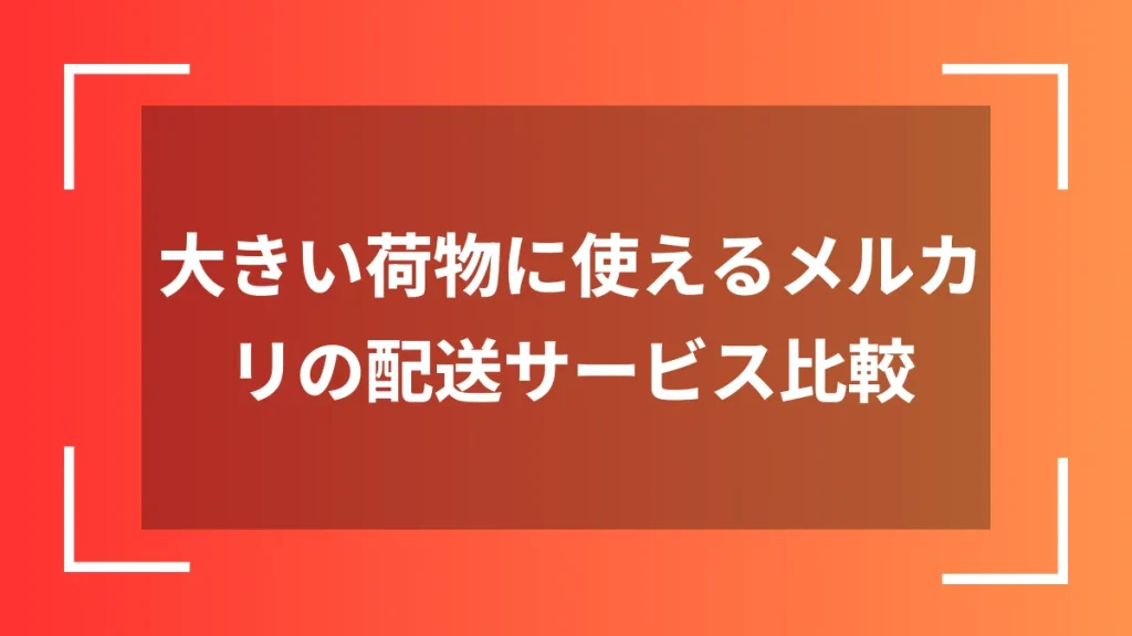 大きい荷物に使えるメルカリの配送サービス比較