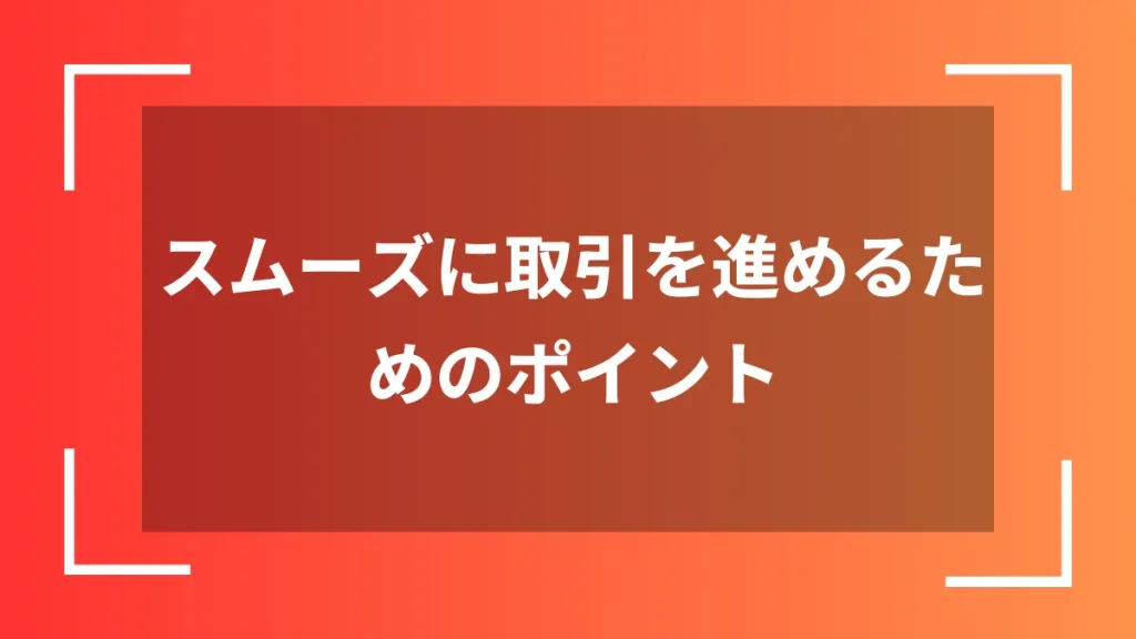 スムーズに取引を進めるためのポイント