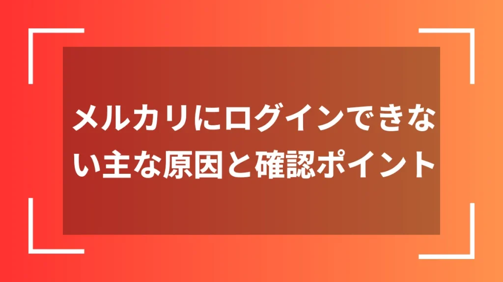 メルカリにログインできない主な原因と確認ポイント