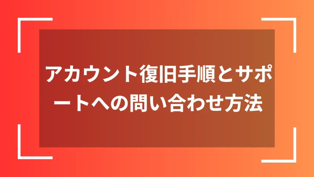 アカウント復旧手順とサポートへの問い合わせ方法