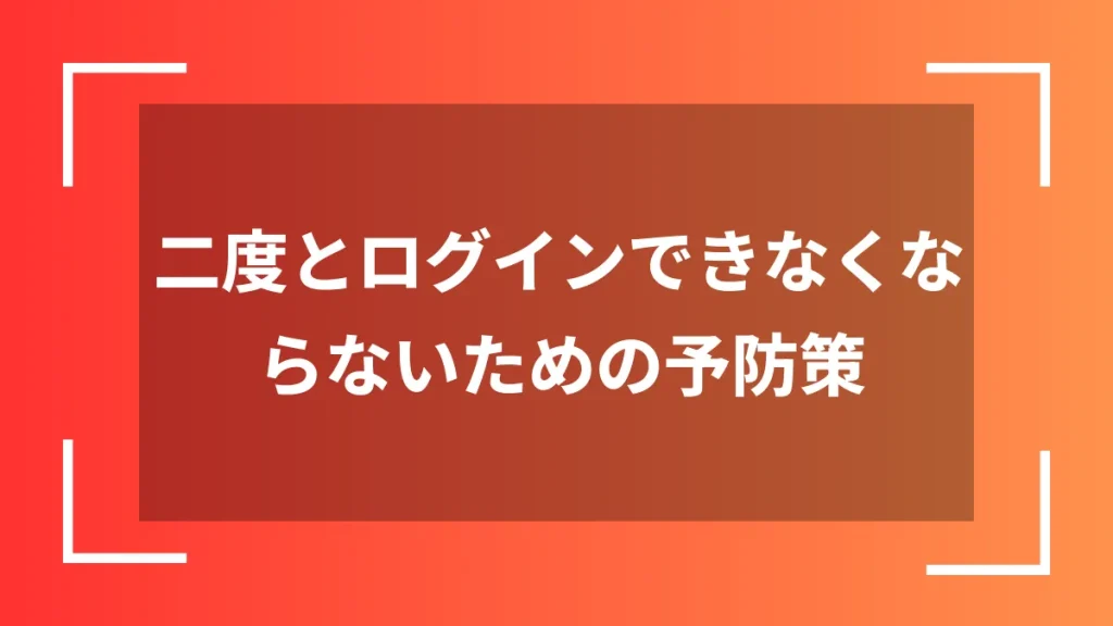二度とログインできなくならないための予防策
