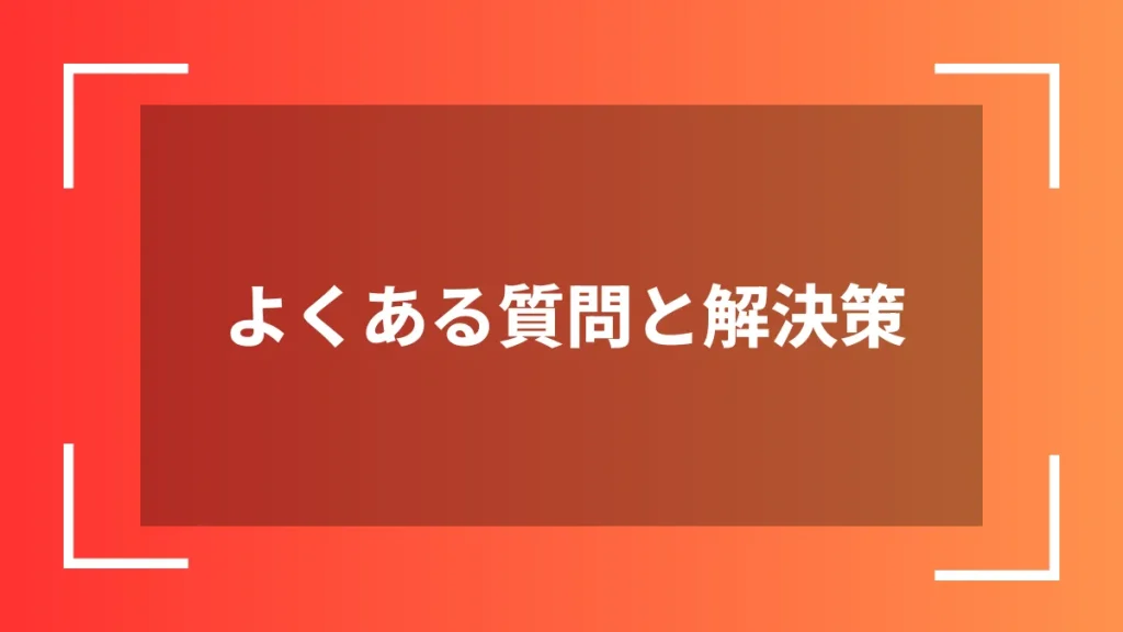よくある質問と解決策