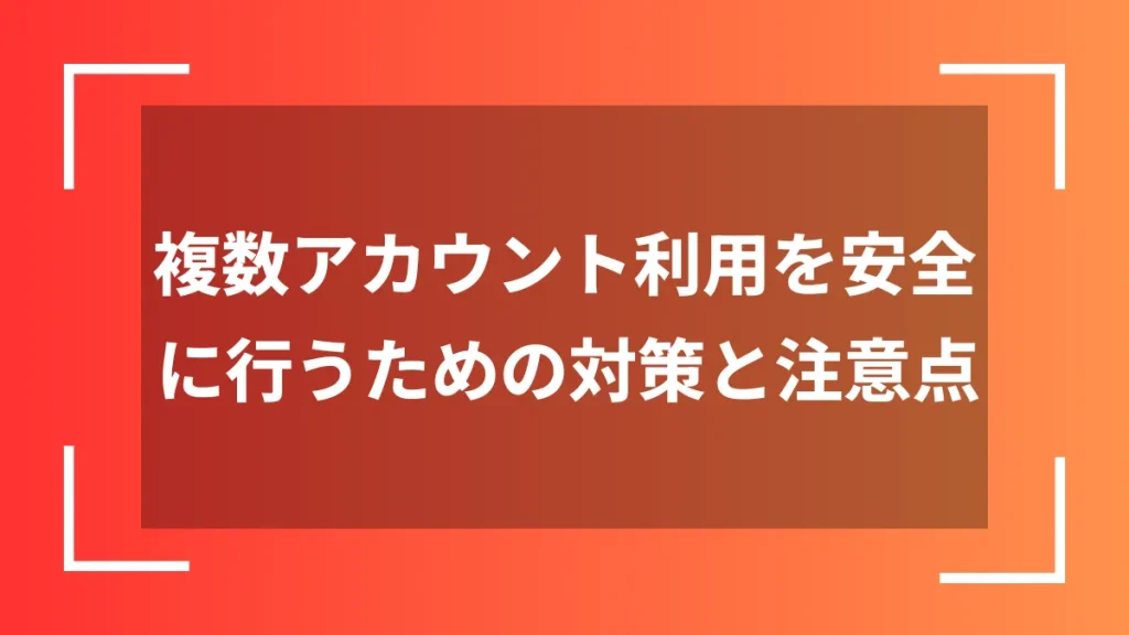 複数アカウント利用を安全に行うための対策と注意点