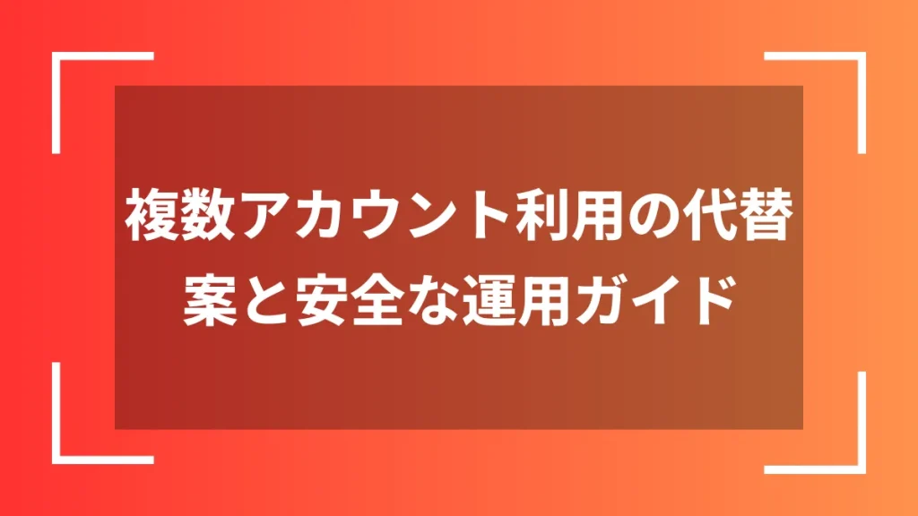 複数アカウント利用の代替案と安全な運用ガイド