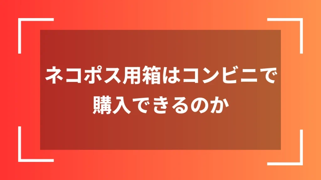 ネコポス用箱はコンビニで購入できるのか