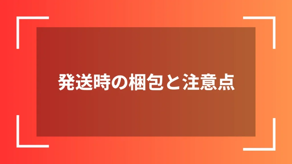 発送時の梱包と注意点