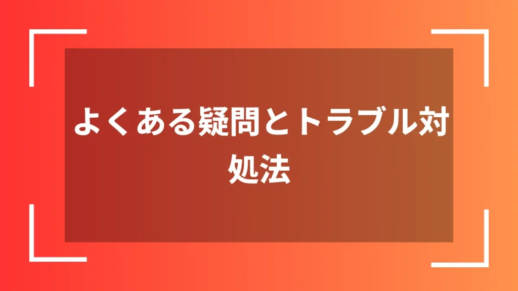 よくある疑問とトラブル対処法