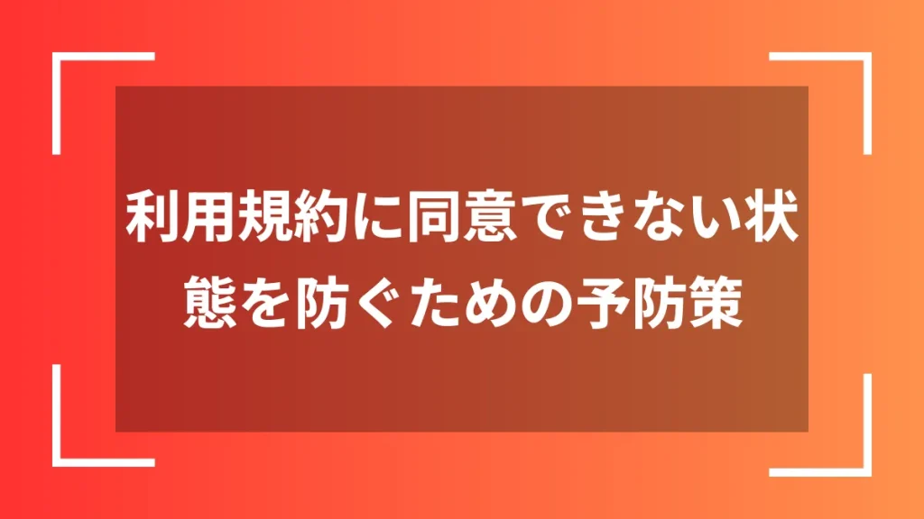 利用規約に同意できない状態を防ぐための予防策