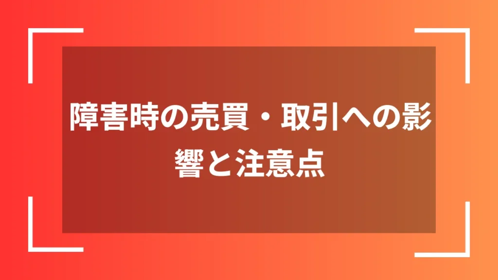 障害時の売買・取引への影響と注意点