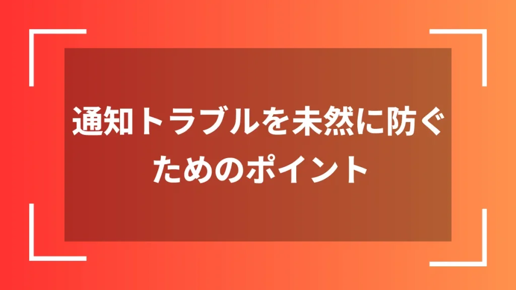 通知トラブルを未然に防ぐためのポイント