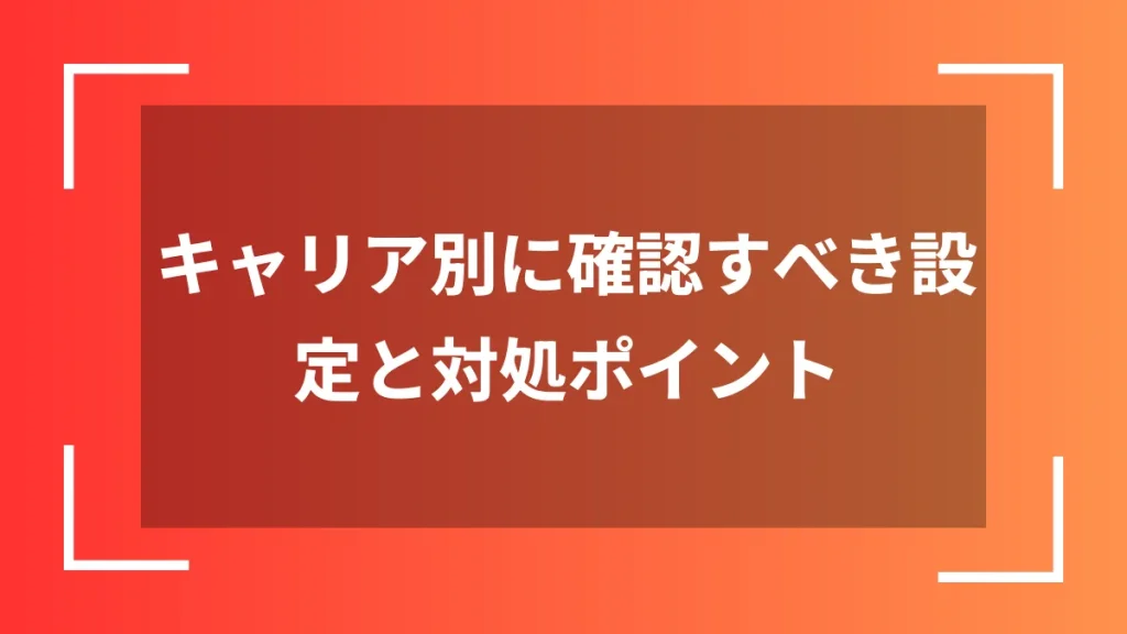 キャリア別に確認すべき設定と対処ポイント