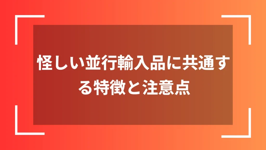 怪しい並行輸入品に共通する特徴と注意点