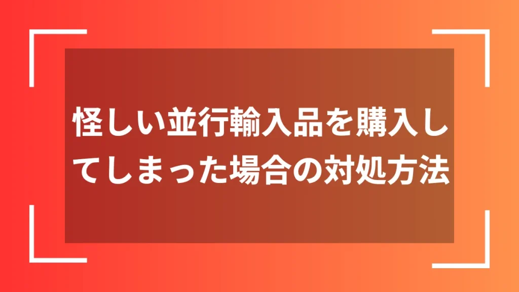 怪しい並行輸入品を購入してしまった場合の対処方法