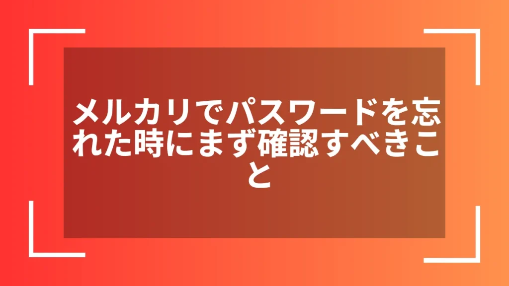 メルカリでパスワードを忘れた時にまず確認すべきこと