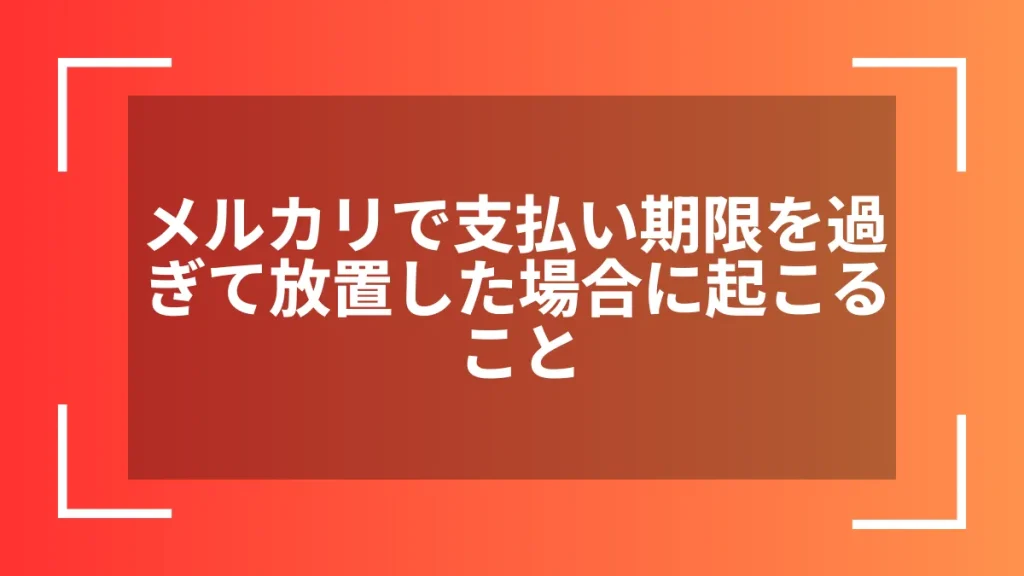 メルカリで支払い期限を過ぎて放置した場合に起こること