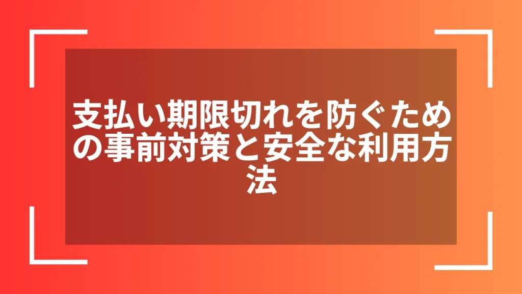 支払い期限切れを防ぐための事前対策と安全な利用方法