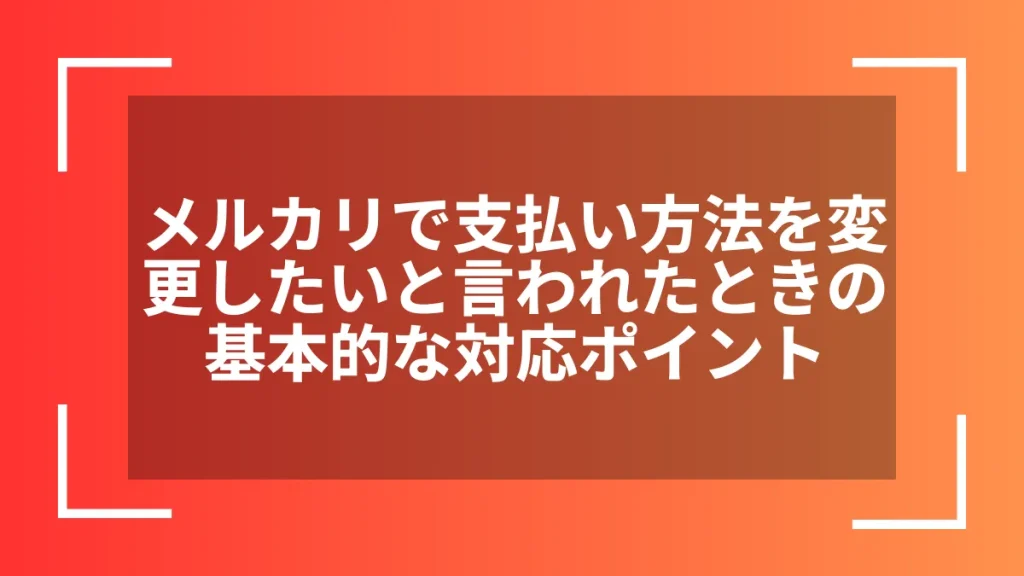 メルカリで支払い方法を変更したいと言われたときの基本的な対応ポイント
