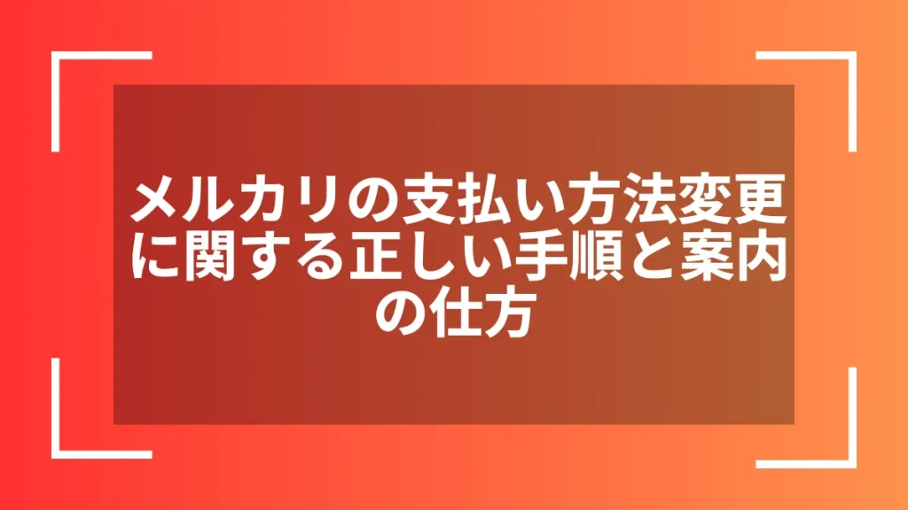 メルカリの支払い方法変更に関する正しい手順と案内の仕方