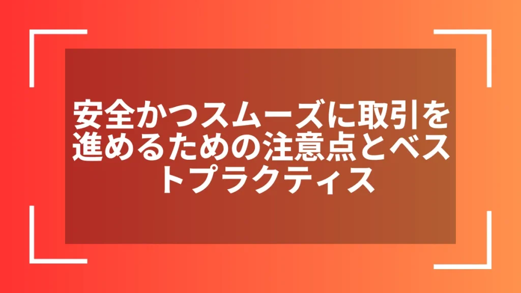安全かつスムーズに取引を進めるための注意点とベストプラクティス
