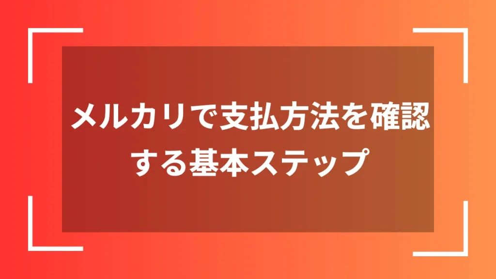 メルカリで支払方法を確認する基本ステップ