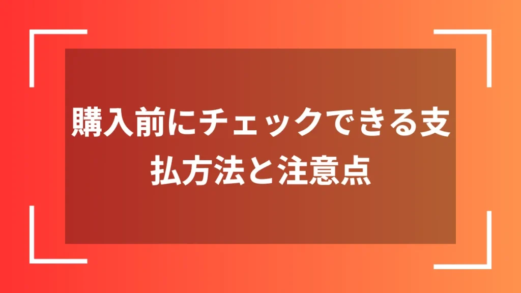購入前にチェックできる支払方法と注意点