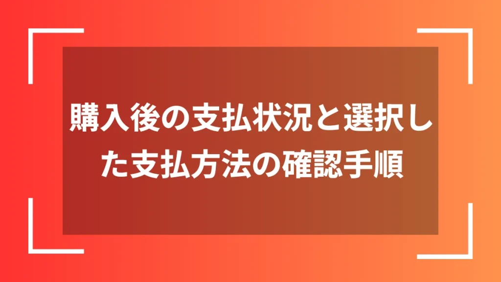 購入後の支払状況と選択した支払方法の確認手順