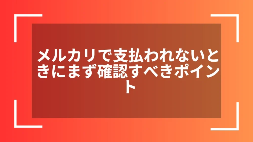 メルカリで支払われないときにまず確認すべきポイント