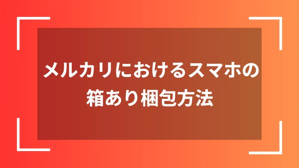 メルカリにおけるスマホの箱あり梱包方法