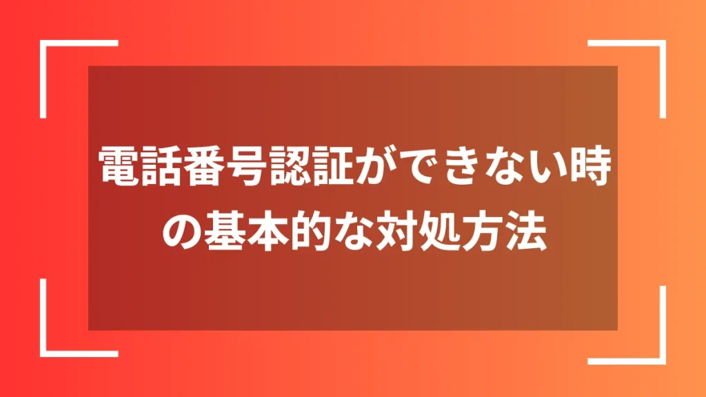 電話番号認証ができない時の基本的な対処方法