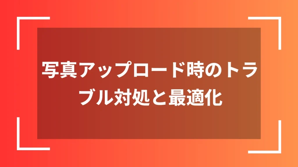 写真アップロード時のトラブル対処と最適化