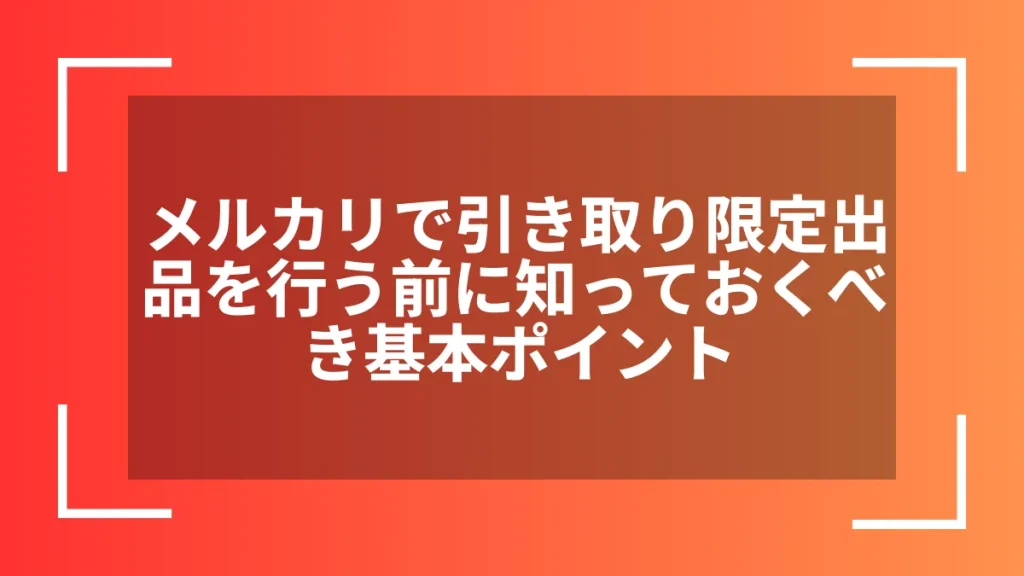 メルカリで引き取り限定出品を行う前に知っておくべき基本ポイント