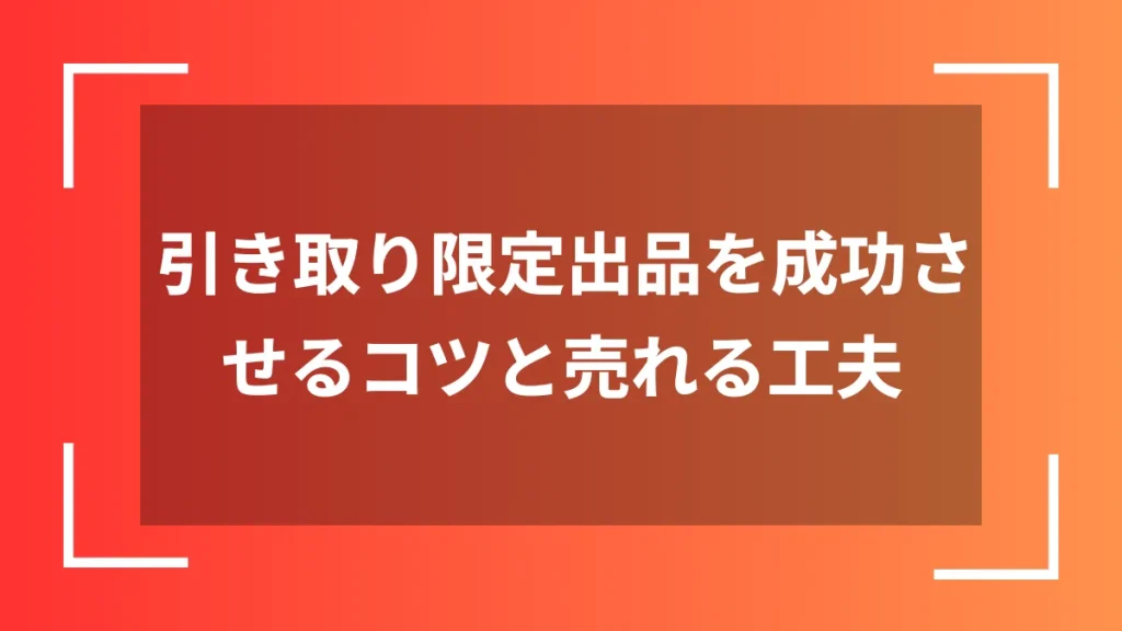 引き取り限定出品を成功させるコツと売れる工夫