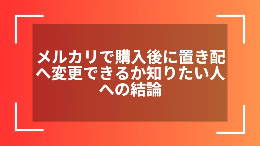 メルカリで購入後に置き配へ変更できるか知りたい人への結論