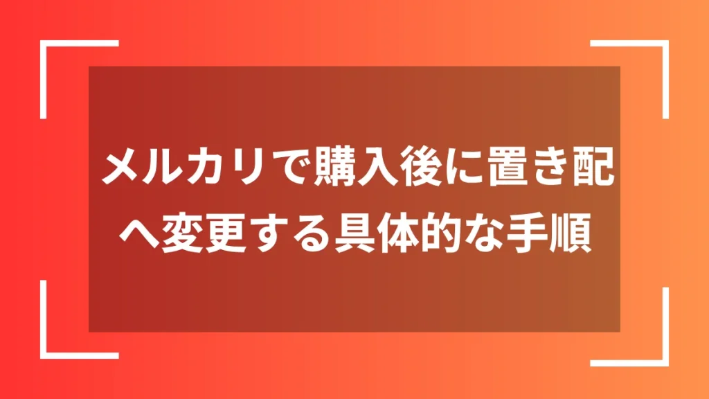 メルカリで購入後に置き配へ変更する具体的な手順