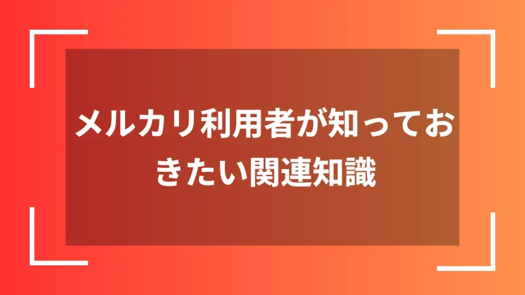 メルカリ利用者が知っておきたい関連知識