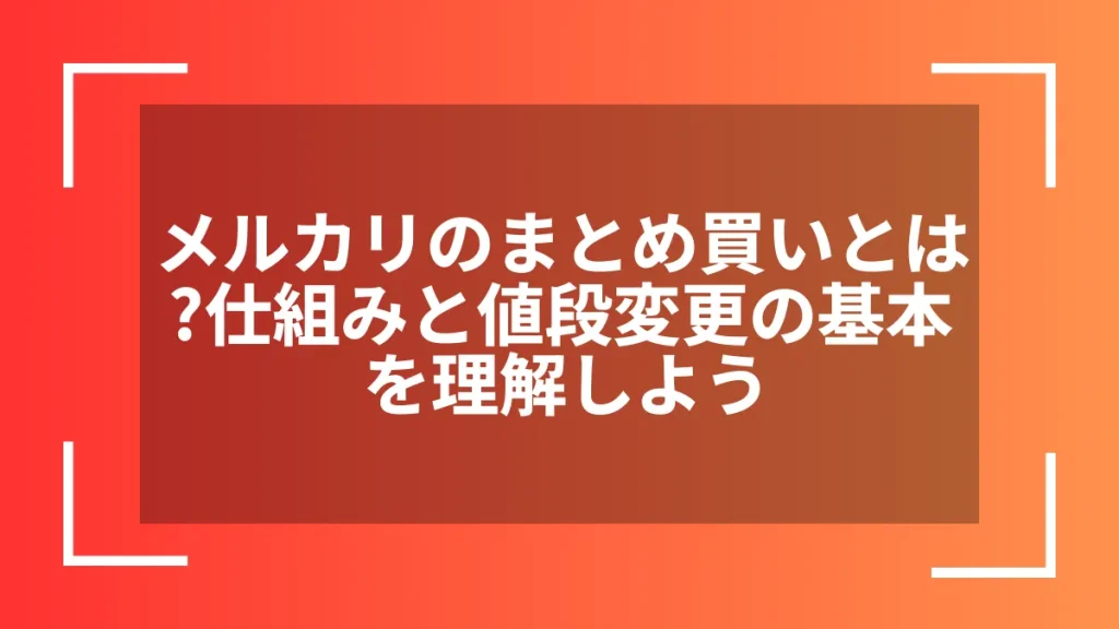 メルカリのまとめ買いとは?仕組みと値段変更の基本を理解しよう
