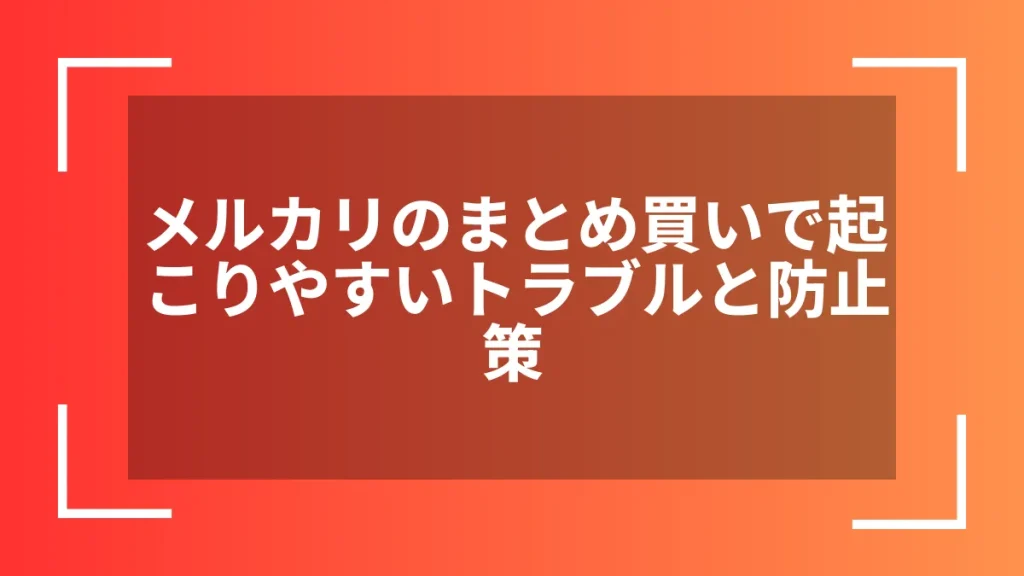 メルカリのまとめ買いで起こりやすいトラブルと防止策