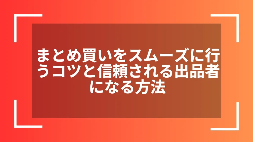 まとめ買いをスムーズに行うコツと信頼される出品者になる方法